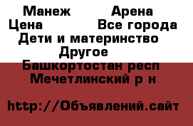 Манеж Globex Арена › Цена ­ 2 500 - Все города Дети и материнство » Другое   . Башкортостан респ.,Мечетлинский р-н